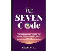 The 7 Code: Unlock the Ancient Rhythm for Modern Success in Health, Wealth, and Life