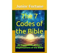The 7 Codes of the Bible: An Exploration of the 7 dispensations of the Bible