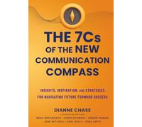The 7 C's of The New Communication Compass: Insights, Inspiration, and Strategies for Navigating Future Forward Success