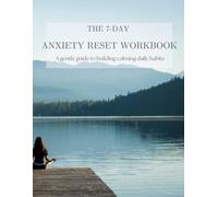 The 7-Day Anxiety Reset Workbook: A gentle guide to help calm your mind, reduce stress and build daily habits for lasting peace.
