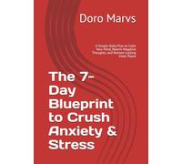 The 7-Day Blueprint to Crush Anxiety & Stress: A Simple Daily Plan to Calm Your Mind, Rewire Negative Thoughts, and Restore Lasting Inner Peace