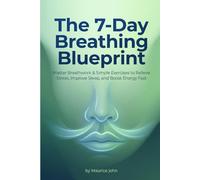 The 7 Day Breathing Blueprint: Master Breathwork & Simple Exercises to Relieve Stress, Improve Sleep, and Boost Energy Fast