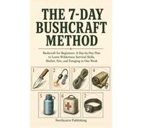 THE 7-DAY BUSHCRAFT METHOD: Bushcraft for Beginners: A Day-by-Day Plan to Learn Wilderness Survival Skills, Shelter, Fire, and Foraging in One Week