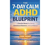 The 7-Day Calm ADHD Blueprint for Teens: A Gentle, Natural Reset for Focus, Emotional Balance, and Confidence