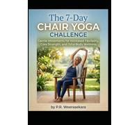 The 7-Day Chair Yoga Challenge: Gentle Movements for Increased Flexibility, Core Strength, and Total Body Wellness