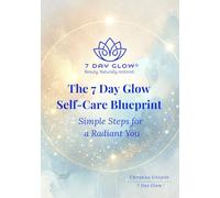 The 7 Day Glow Self-Care Blueprint: Simple Steps for a Radiant You