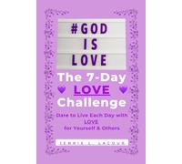 The 7-Day LOVE Challenge: Dare to Live Each Day with LOVE for Yourself & Others