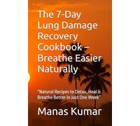 The 7-Day Lung Damage Recovery Cookbook - Breathe Easier Naturally: “Natural Recipes to Detox, Heal & Breathe Better in Just One Week”