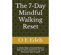 The 7-Day Mindful Walking Reset: A Simple Week of Guided Walks to Reduce Stress, Restore Focus, and Reconnect with Yourself