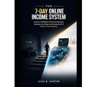 The 7-Day Online Income System: Launch a Profitable E-Commerce Business, Automate Your Sales, and Escape the 9-5 Without Prior Experience.