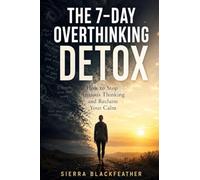 THE 7-DAY OVERTHINKING DETOX: How to Stop Anxious Thinking and Reclaim Your Calm