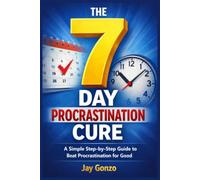THE 7 DAY PROCRASTINATION CURE: A Simple Step-by-Step Guide to Beat Procrastination for Good