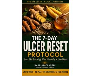 The 7-Day Ulcer Reset Protocol: A Simple Natural System to Heal Ulcers, Acid Reflux, and Gastritis Without Harsh Medicines - With Meal Plans, Recipes, and a Trigger Foods Guide