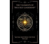 THE 7 ELEMENTS OF SELF-LEADERSHIP®: Natural Mentoring for Your True Life