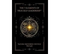 THE 7 ELEMENTS OF SELF-LEADERSHIP®: Natural Mentoring for Your True Life