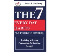 The 7 Everyday Habits For Inspiring Leaders: Building a Strong Foundation for Lasting Impact
