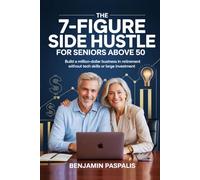 THE 7-FIGURE SIDE HUSTLE FOR SENIORS ABOVE 50: Build a Million-Dollar Business in Retirement Without Tech Skills or Large Investment
