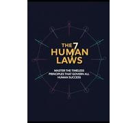 The 7 Human Laws: Master the timeless principles that govern all human success