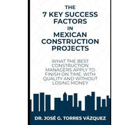 The 7 Key Success Factors in Mexican Construction Projects: What the best construction managers apply to finish on time, with quality and without losing money