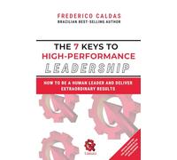 The 7 Keys to High-Performance Leadership: How to Be a Human Leader and Deliver Extraordinary Results