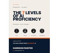 The 7 Levels of AI Proficiency Workbook: Volume 1: Foundations · Levels 1 through 4