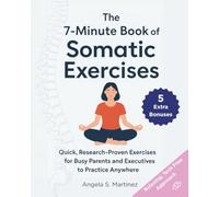 The 7-Minute Book Of Somatic Exercises: Quick, Research-Proven Exercises for Busy Parents and Executives to Practice Anywhere