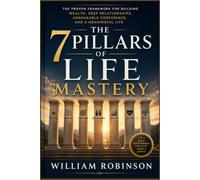 THE 7 PILLARS OF LIFE MASTERY: The Proven Framework for Building Wealth, Deep Relationships, Unshakable Confidence, and a Meaningful Life