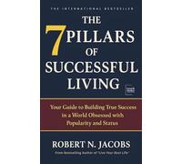 The 7 Pillars of Successful Living: Your Guide to Building True Success in a World Obsessed with Popularity and Status