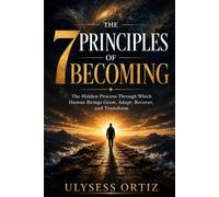 The 7 Principles of Becoming: The Hidden Process Through Which Human Beings Grow, Adapt, Recover, and Transform