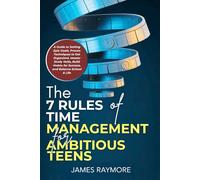 The 7 Rules of Time Management for Ambitious Teens: A Guide to Setting Epic Goals, Proven Techniques to Get Organized, Master Study Skills, Build Habits for Success, and Balance School & Life