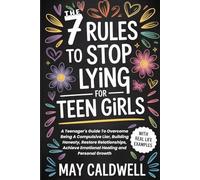 The 7 Rules To Stop Lying For Teen Girls: A Teenager's Guide To Overcome Being A Compulsive Liar, Building Honesty, Restore Relationships, Achieve Emotional Healing and Personal Growth