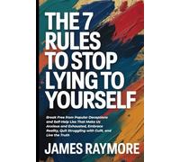 The 7 Rules To Stop Lying To Yourself: Break Free from Popular Deceptions and Self-Help Lies That Make Us Anxious and Exhausted, Embrace Reality, Quit Struggling with Guilt, and Live the Truth
