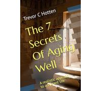 The 7 Secrets Of Aging Well: A realistic approach to a vibrant life