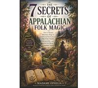 The 7 Secrets of Appalachian Folk Magic: How to Harness Mountain Magic & Traditional Rootwork for Protection, Healing, and Ancestral Connection