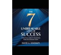 The 7 Unbreakable Laws of Success: A Practical Guide to Transform Your Life Starting Today