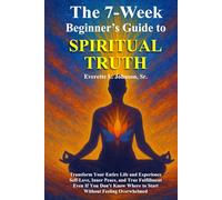 The 7-Week Beginner's Guide to Spiritual Truth: Transform Your Entire Life and Experience Self-Love, Inner Peace, and True Fulfillment Even If You Don’t Know Where to Start