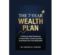 THE 7-YEAR WEALTH PLAN: A Step-by-Step Roadmap to Save More, Invest Smarter, and Build Your First $100,000.