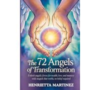 The 72 Angels of Transformation: Unlock Angelic Forces for Wealth, Love, and Mastery with Magick That Works, No Belief Required