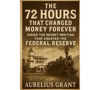 The 72 Hours That Changed Money Forever: Inside the Secret Meeting That Created the Federal Reserve