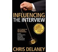 The 73 Rules of Influencing the Interview: Using Psychology, Nlp and Hypno...