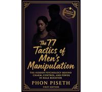 The 77 Tactics of Men’s Manipulation: The Hidden Psychology Behind Charm, Control, and Power in Male Behavior