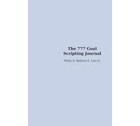 The 777 Goal Scripting Journal: Write it. Believe it. Live it.
