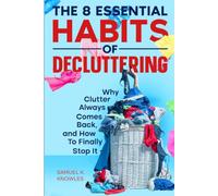 The 8 Essential Habits of Decluttering: Why Clutter Always Comes Back, and How To Finally Stop It