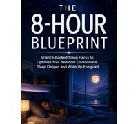 THE 8-HOUR BLUEPRINT: Science-Backed Sleep Hacks to Optimize Your Bedroom Environment, Sleep Deeper, and Wake Up Energized