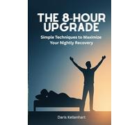 The 8-Hour Upgrade: Simple Techniques to Maximize Your Nightly Recovery
