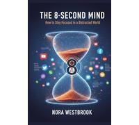 THE 8-SECOND MIND: How to Stay Focused in a World Designed to Distract You