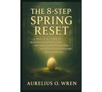 The 8-Step Spring Reset: A Practical Guide to Seasonal Renewal Using Ancient Symbols, Modern Psychology, and Nature-Based Rituals