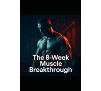 The 8-Week Muscle Breakthrough: A Proven System to Add 5 Pounds of Lean Muscle and Smash Training Plateaus