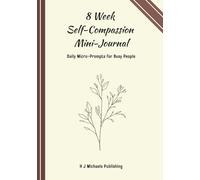 The 8-Week Self-Compassion Mini-Journal: Daily Micro-Prompts for Busy People