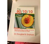 The 80/10/10 Diet: Balancing Your Health, Your Weight, and Your Life One Luscious Bite at a Time